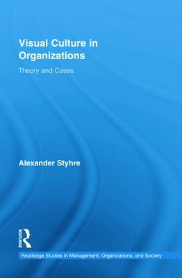 Visual Culture in Organizations: Theory and Cases - Styhre, Alexander, Dr.