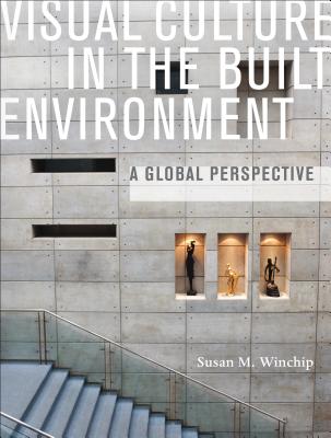 Visual Culture in the Built Environment: A Global Perspective - Winchip, Susan