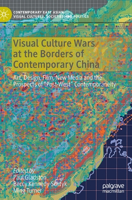 Visual Culture Wars at the Borders of Contemporary China: Art, Design, Film, New Media and the Prospects of "Post-West" Contemporaneity - Gladston, Paul (Editor), and Kennedy-Schtyk, Beccy (Editor), and Turner, Ming (Editor)
