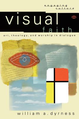 Visual Faith: Art, Theology, and Worship in Dialogue - Dyrness, William A