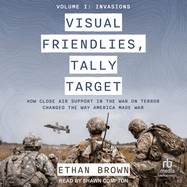 Visual Friendlies, Tally Target: How Close Air Support in the War on Terror Changed the Way America Made War: Volume 1 - Invasions