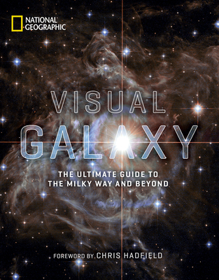 Visual Galaxy: The Ultimate Guide to the Milky Way and Beyond - National Geographic, and Hadfield, Chris (Foreword by)