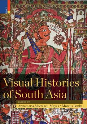 Visual Histories of South Asia (with a Foreword by Christopher Pinney) - Motrescu-Mayes, Annamaria (Editor), and Banks, Marcus (Editor)
