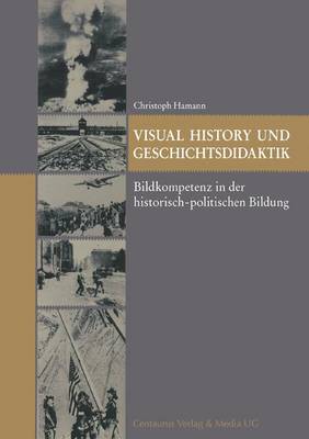 Visual History Und Geschichtsdidaktik: Bildkompetenz in Der Historisch-Politischen Bildung - Hamann, Christoph