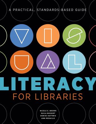 Visual Literacy for Libraries: A Practical, Standards-Based Guide - Brown, Nicole E, and Bussert, Kaila, and Hattwig, Denise