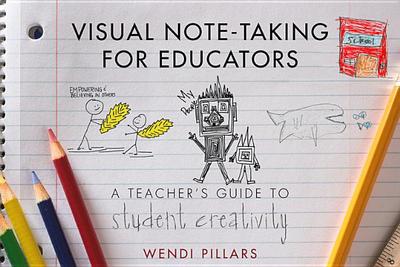 Visual Note-Taking for Educators: A Teacher's Guide to Student Creativity - Pillars, Wendi