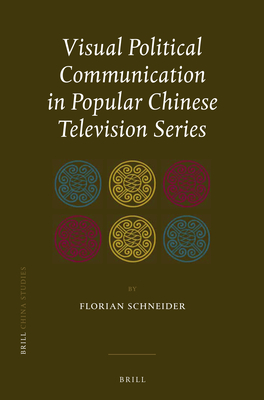 Visual Political Communication in Popular Chinese Television Series - Schneider, Florian