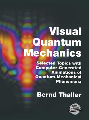 Visual Quantum Mechanics: Selected Topics with Computer-Generated Animations of Quantum-Mechanical Phenomena - Thaller, Bernd