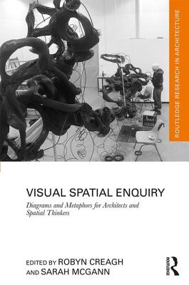 Visual Spatial Enquiry: Diagrams and Metaphors for Architects and Spatial Thinkers - Creagh, Robyn (Editor), and McGann, Sarah (Editor)