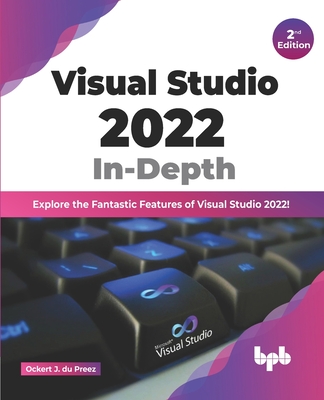 Visual Studio 2022 In-Depth: Explore the Fantastic Features of Visual Studio 2022 - 2nd Edition - Preez, Ockert J Du