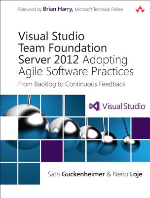 Visual Studio Team Foundation Server 2012: Adopting Agile Software Practices: From Backlog to Continuous Feedback - Guckenheimer, Sam, and Loje, Neno