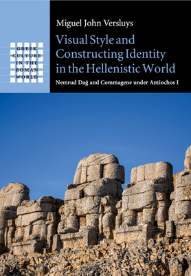 Visual Style and Constructing Identity in the Hellenistic World: Nemrud Da  And Commagene Under Antiochos I - Versluys, Miguel John