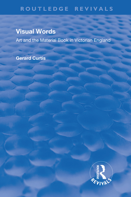 Visual Words: Art and the Material Book in Victorian England - Curtis, Gerard