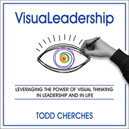 Visualeadership: Leveraging the Power of Visual Thinking in Leadership and in Life
