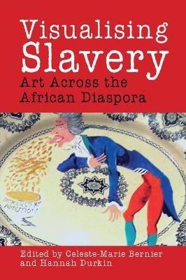 Visualising Slavery: Art Across the African Diaspora - Bernier, Celeste-Marie (Editor), and Durkin, Hannah (Editor)