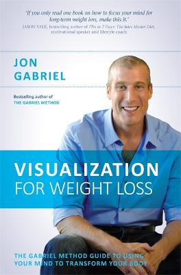 Visualization for Weight Loss: The Gabriel Method Guide to Using Your Mind to Transform Your Body - Gabriel, Jon