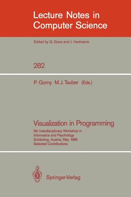 Visualization in Programming: 5th Interdisciplinary Workshop in Informatics and Psychology Schrding, Austria, May 20-23, 1986 - Gorny, Peter (Editor), and Tauber, Michael J (Editor)