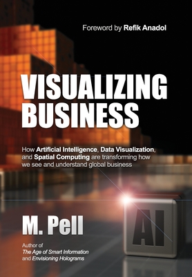Visualizing Business: How Artificial Intelligence, Data Visualization, and Spatial Computing are transforming how we see and understand global business - Pell, M