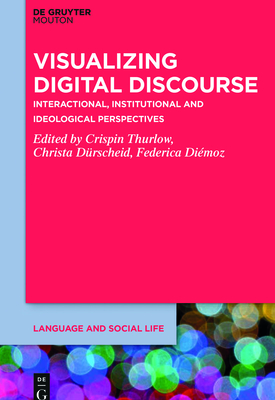 Visualizing Digital Discourse: Interactional, Institutional and Ideological Perspectives - Thurlow, Crispin (Editor), and Drscheid, Christa (Editor), and Dimoz, Federica (Editor)