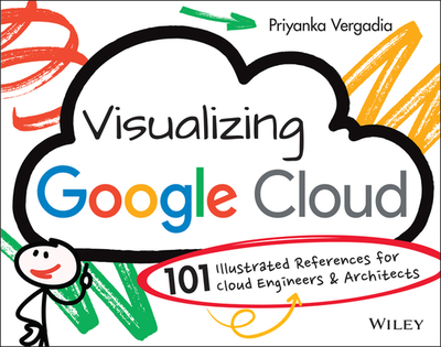 Visualizing Google Cloud: 101 Illustrated References for Cloud Engineers and Architects - Vergadia, Priyanka
