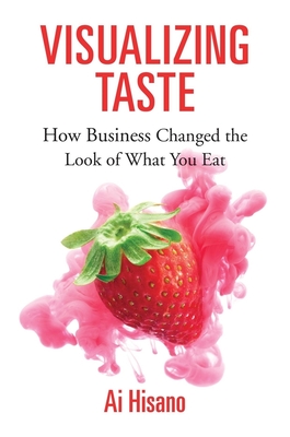 Visualizing Taste: How Business Changed the Look of What You Eat - Hisano, Ai