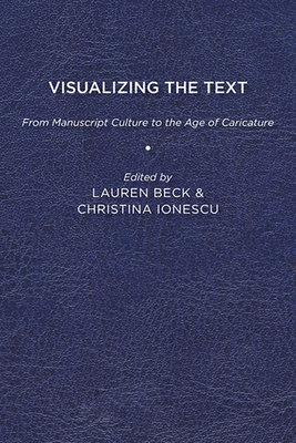Visualizing the Text: From Manuscript Culture to the Age of Caricature - Beck, Lauren (Editor)