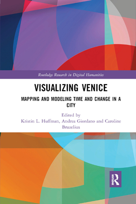 Visualizing Venice: Mapping and Modeling Time and Change in a City - Huffman, Kristin L. (Editor), and Giordano, Andrea (Editor), and Bruzelius, Caroline (Editor)