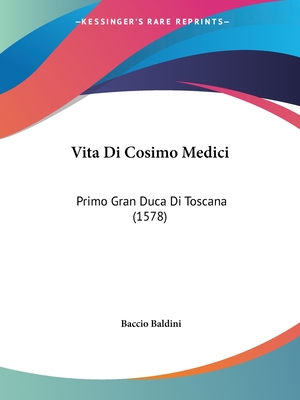 Vita Di Cosimo Medici: Primo Gran Duca Di Toscana (1578) - Baldini, Baccio