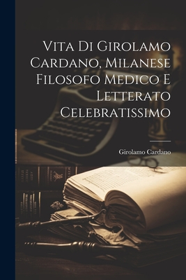 Vita Di Girolamo Cardano, Milanese Filosofo Medico E Letterato Celebratissimo - Cardano, Girolamo