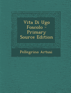 Vita Di Ugo Foscolo - Primary Source Edition - Artusi, Pellegrino