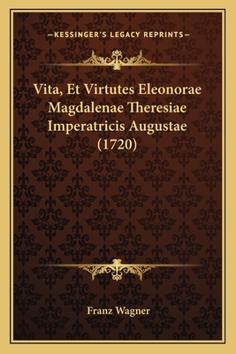 Vita, Et Virtutes Eleonorae Magdalenae Theresiae Imperatricis Augustae (1720) - Wagner, Franz