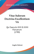 Vitae Italorum Doctrina Excellentium V6: Qui Saeculis XVII Et XVIII Floruerunt (1780)