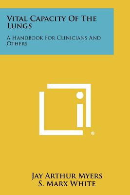 Vital Capacity of the Lungs: A Handbook for Clinicians and Others - Myers, Jay Arthur, and White, S Marx (Introduction by)