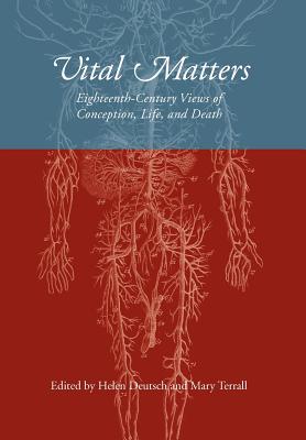 Vital Matters: Eighteenth-Century Views of Conception, Life, and Death - Deutsch, Helen (Editor), and Terrall, Mary (Editor)