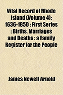 Vital Record of Rhode Island (Volume 4); 1636-1850: First Series: Births, Marriages and Deaths: A Family Register for the People