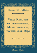 Vital Records of Framingham, Massachusetts, to the Year 1850 (Classic Reprint)