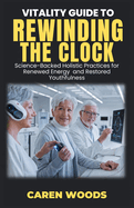 Vitality Guide to Rewinding the Clock: Science-Backed Holistic Practices for Renewed Energy and Restored Youthfulness