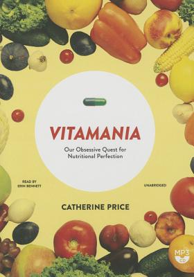 Vitamania: Our Obsessive Quest for Nutritional Perfection - Price, Catherine, and Bennett, Erin (Read by)