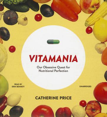 Vitamania: Our Obsessive Quest for Nutritional Perfection - Price, Catherine, and Bennett, Erin (Read by)