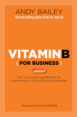 Vitamin B (for Business): Your One-A-Day Supplement for Improvement in Business and Leadership - Bailey, Andy