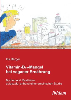 Vitamin-B12-Mangel Bei Veganer Ern?hrung. Mythen Und Realit?ten, Aufgezeigt Anhand Einer Empirischen Studie - Berger, Iris