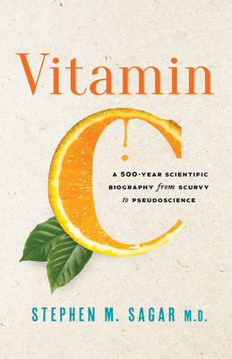 Vitamin C: A 500-Year Scientific Biography from Scurvy to Pseudoscience - Sagar, Stephen M