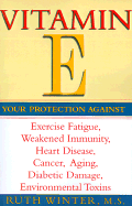 Vitamin E: Your Protection Against Exercise Fatigue, Weakened Immunity, Heart Disease, Cancer, Aging, Diabetic Damage, Environmental Toxins - Winter, Ruth, and R Winter
