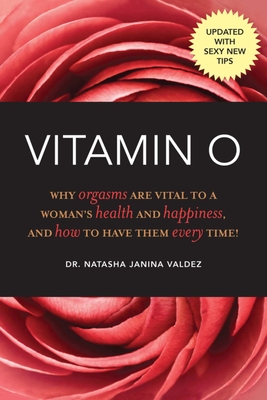 Vitamin O: Why Orgasms Are Vital to a Woman's Health and Happiness, and How to Have Them Every Time! - Valdez, Natasha Janina