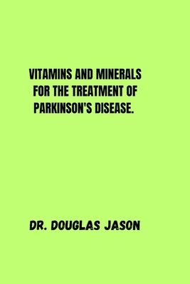 Vitamins and Minerals for the Treatment of Parkinson Disease. - Jason, Douglas, Dr.