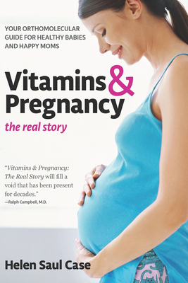 Vitamins & Pregnancy: The Real Story: Your Orthomolecular Guide for Healthy Babies & Happy Moms - Case, Helen Saul