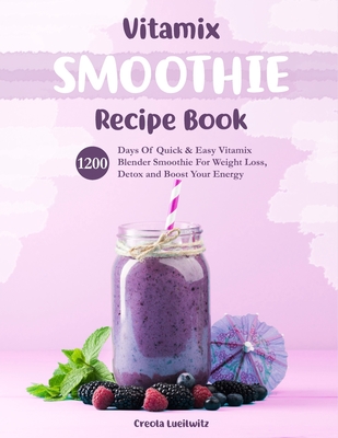 Vitamix Smoothie Recipe Book: 1200 Days Of Quick & Easy Vitamix Blender Smoothie For Weight Loss, Detox and Boost Your Energy - Lueilwitz, Creola