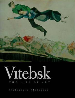Vitebsk: The Life of Art - Shatskikh, Aleksandra, and Tsan, Katherine Foshko (Translated by)