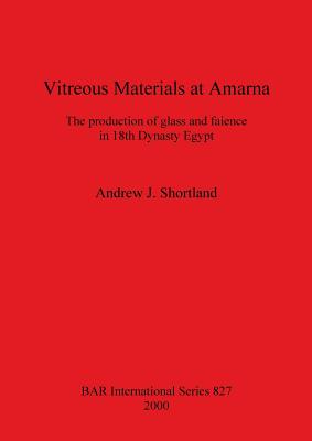 Vitreous Materials at Amarna: The production of glass and faience in 18th Dynasty Egypt - Shortland, Andrew J