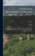 Vitruvius Britannicus, or, The British Architect: Containing the Plans, Elevations, and Sections of the Regular Buildings, Both Publick and Private, in Great Britain, With Variety of New Designs ...; Volume 1